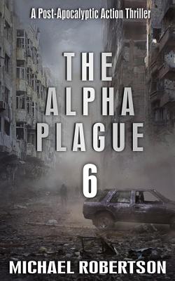 The Alpha Plague 6: A Post-Apocalyptic Action Thriller - Robertson, MR Michael