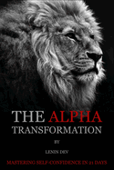 The Alpha Transformation: Mastering Self-Confidence in 21 Days: The Alpha Transformation: Mastering Self-Confidence in 21 Days by Lenin Dev - International Bestseller