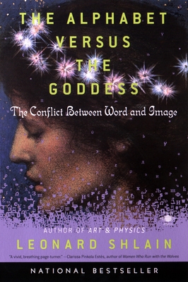 The Alphabet Versus the Goddess: The Conflict Between Word and Image - Shlain, Leonard