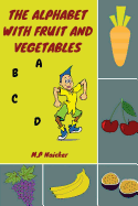 The Alphabet with Fruit and Vegetables: The Alphabet Book That Encourages Healthy Foods for Healthy Kids!