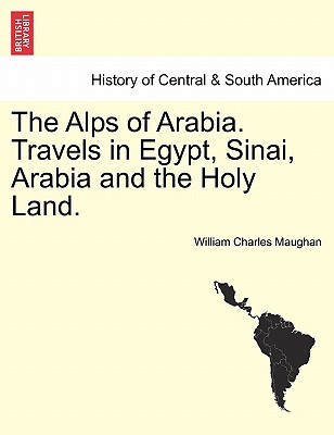 The Alps of Arabia. Travels in Egypt, Sinai, Arabia and the Holy Land. - Maughan, William Charles