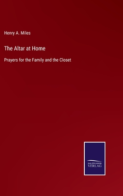 The Altar at Home: Prayers for the Family and the Closet - Miles, Henry A