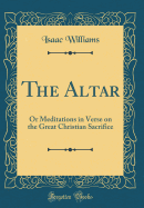 The Altar: Or Meditations in Verse on the Great Christian Sacrifice (Classic Reprint)