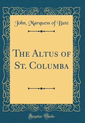 The Altus of St. Columba (Classic Reprint) - Bute, John Marquess of