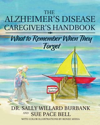 The Alzheimer's Disease Caregiver's Handbook: What to Remember When They Forget - Burbank, Sally Willard, and Bell, Sue Pace