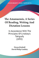 The Amanuensis, A Series Of Reading, Writing And Dictation Lessons: In Accordance With The Principles Of Lindsley's Takigrafy (1892)