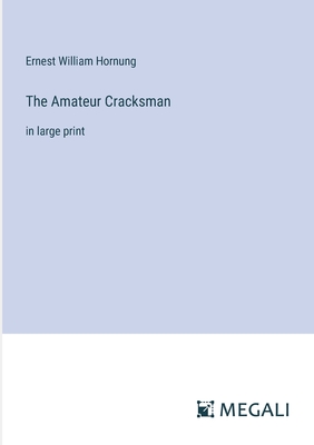 The Amateur Cracksman: in large print - Hornung, Ernest William