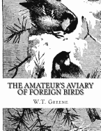 The Amateur's Aviary of Foreign Birds: How To Keep and Breed Foreign Birds With Pleasure and Profit in England