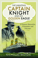 The Amazing Captain Knight and his Golden Eagle: A Famous Naturalist, Filmmaker and Falconer