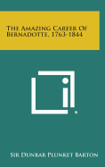 The Amazing Career of Bernadotte, 1763-1844 - Barton, Dunbar Plunket, Sir