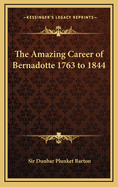 The Amazing Career of Bernadotte 1763 to 1844