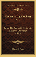 The Amazing Duchess V1: Being the Romantic History of Elizabeth Chudleigh (1911)