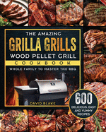 The Amazing Grilla Grills Wood Pellet Grill Cookbook: 600 Delicious, Easy And Yummy Recipes for Whole Family To Master The BBQ
