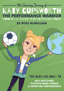 The Amazing Journey of Katy Cupsworth, The Performance Warrior: Finding the Six Secrets of the Footballing Mindset