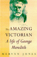 The Amazing Victorian: A Life of George Meredith - Jones, Mervyn