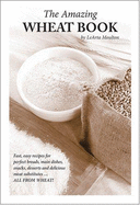 The Amazing Wheat Book: Recipes & Instructions for Making Wheat Meat, Seasoning Mixes, Whole Wheat Breads, Pastries & Snacks