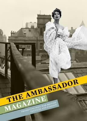 The Ambassador Magazine: Promoting Post-War British Textiles and Fashion - Breward, Christopher (Editor), and Wilcox, Claire (Editor)