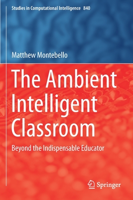 The Ambient Intelligent Classroom: Beyond the Indispensable Educator - Montebello, Matthew