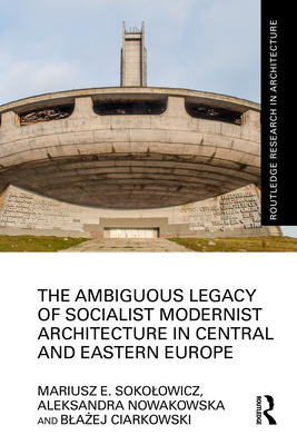 The Ambiguous Legacy of Socialist Modernist Architecture in Central and Eastern Europe - Sokolowicz, Mariusz, and Nowakowska, Aleksandra, and Ciarkowski, Bla ej