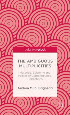 The Ambiguous Multiplicities: Materials, Episteme and Politics of Cluttered Social Formations - Brighenti, A Mubi