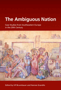 The Ambiguous Nation: Case Studies from Southeastern Europe in the 20th Century