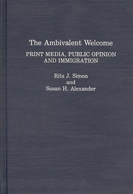 The Ambivalent Welcome: Print Media, Public Opinion and Immigration - Simon, Rita James, and Alexander, Susan H