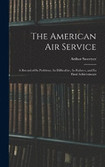 The American Air Service: A Record of Its Problems, Its Difficulties, Its Failures, and Its Final Achievements