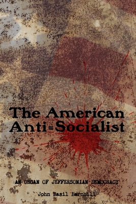 The American Anti=Socialist: An organ of Jeffersonian Democracy - 1912-1914, No. 1-6. - Desmond, Arthur, and Carmonius, Robert (Editor), and Barnhill, John Basil