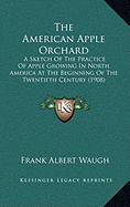 The American Apple Orchard: A Sketch Of The Practice Of Apple Growing In North America At The Beginning Of The Twentieth Century (1908) - Waugh, Frank Albert