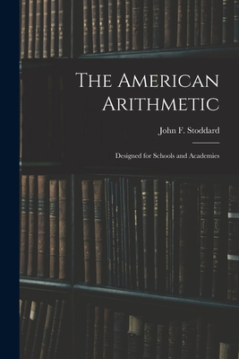 The American Arithmetic: Designed for Schools and Academies - Stoddard, John F (John Fair) 1825-1 (Creator)
