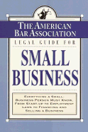 The American Bar Association Legal Guide for Small Business: Everything a Small-Business Person Must Know, from Start-Up to Employment Laws to Financing and Selling a Business