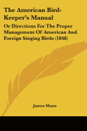 The American Bird-Keeper's Manual: Or Directions For The Proper Management Of American And Foreign Singing Birds (1848)