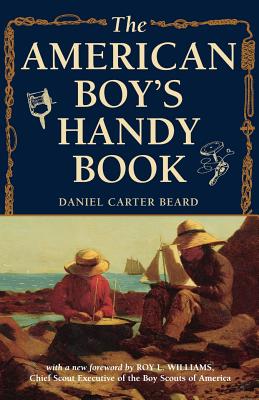 The American Boy's Handy Book: What to Do and How to Do It - Beard, Daniel Carter