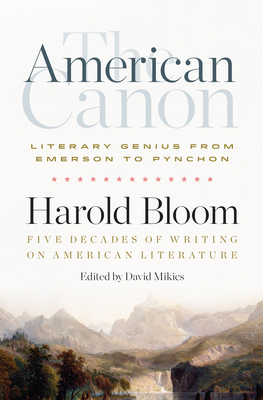 The American Canon: Literary Genius from Emerson to Pynchon - Bloom, Harold, and Mikics, David (Editor)
