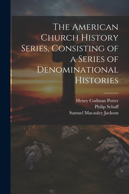 The American Church History Series, Consisting of a Series of Denominational Histories Published Under the Auspices of the American Society of Church History; Volume 9 - Potter, Henry Codman, and Schaff, Philip, Dr.