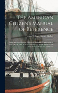 The American Citizen's Manual of Reference: Being a Comprehensive Historical, Statistical, Topographical, and Political View of the United States of North America, and of the Several States and Territories