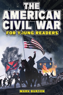 The American Civil War for Young Readers: The Greatest Battles and Most Heroic Events of the American Civil War - Burton, Mark
