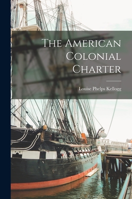 The American Colonial Charter - Kellogg, Louise Phelps