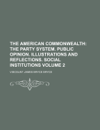 The American Commonwealth; The Party System. Public Opinion. Illustrations and Reflections. Social Institutions Volume 2