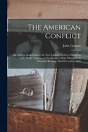 The American Conflict [microform]: an Address Spoken Before the New England Society of Montreal and a Public Audience in Nordheimer's Hall, Montreal, on Thursday Evening, 22nd December, 1864