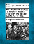 The American Congress: a history of national legislation and political events, 1774-1895. - Moore, Joseph West