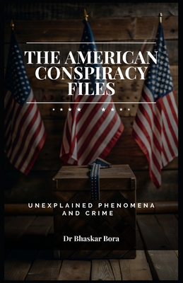 The American Conspiracy Files: Unexplained Phenomena and Crime - Bora, Bhaskar, Dr.