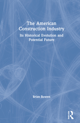 The American Construction Industry: Its Historical Evolution and Potential Future - Bowen, Brian