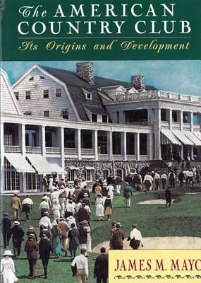 The American Country Club: Its Origins and Development - Mayo, James M