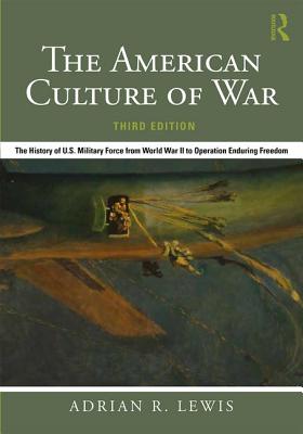 The American Culture of War: The History of U.S. Military Force from World War II to Operation Enduring Freedom - Lewis, Adrian R.