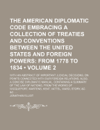The American Diplomatic Code Embracing a Collection of Treaties and Conventions Between the United States and Foreign Powers (1); From 1778 to 1834. with an Abstract of Important Judicial Decisions, on Points Connected with Our Foreign Relations. Also...