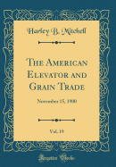 The American Elevator and Grain Trade, Vol. 19: November 15, 1900 (Classic Reprint)