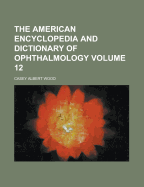 The American Encyclopedia and Dictionary of Ophthalmology Volume 12