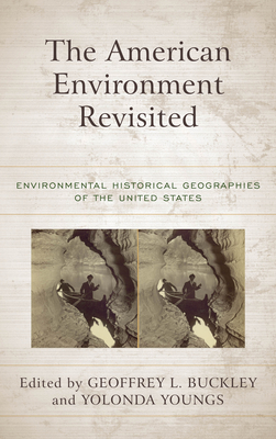 The American Environment Revisited: Environmental Historical Geographies of the United States - Buckley, Geoffrey L (Editor), and Youngs, Yolonda (Editor)