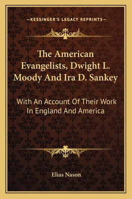 The American Evangelists, Dwight L. Moody And Ira D. Sankey: With An Account Of Their Work In England And America - Nason, Elias